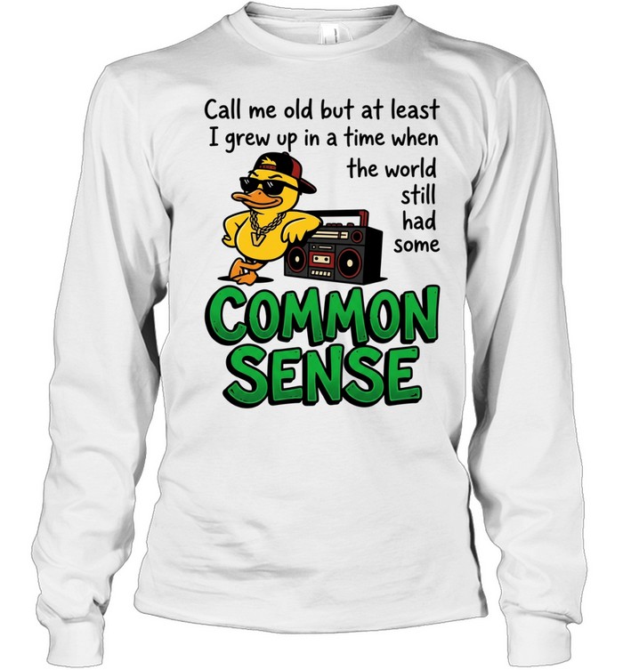 Call me old but at least I grew up inatimewhen the world still had some common sense Long Sleeved T-shirt