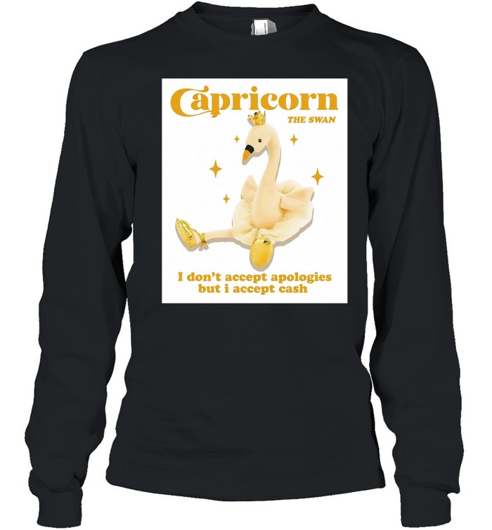 Capricorn the swan I don’t accept apologies but I accept cash Long Sleeved T-shirt