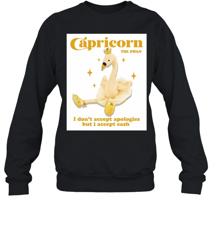 Capricorn the swan I don’t accept apologies but I accept cash Unisex Sweatshirt