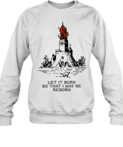 Castle let it burn so that I may be reborn fire T Unisex Sweatshirt