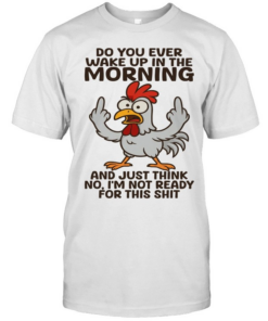 Chicken Do You Ever Wake Up In The Morning And Just Think No I'm Not Ready T Classic Men's T-shirt