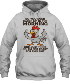 Chicken Do You Ever Wake Up In The Morning And Just Think No I'm Not Ready T Unisex Hoodie