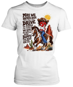 CowGirl may we never lose the drive to pursue the things we love no matter T Classic Women's T-shirt