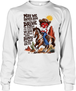 CowGirl may we never lose the drive to pursue the things we love no matter T Long Sleeved T-shirt