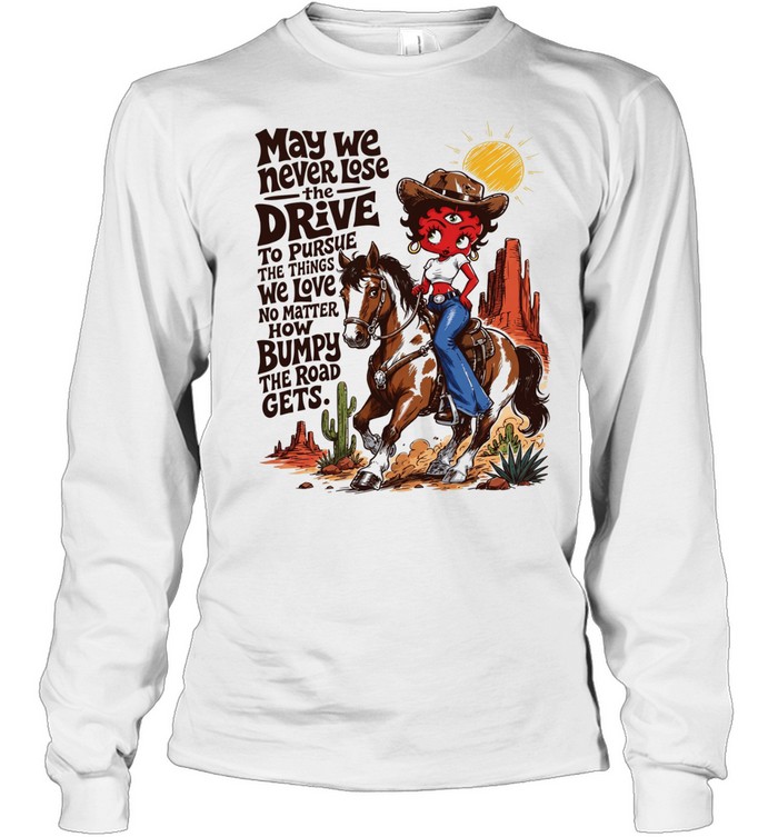 CowGirl may we never lose the drive to pursue the things we love no matter T Long Sleeved T-shirt