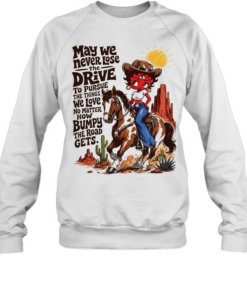 CowGirl may we never lose the drive to pursue the things we love no matter T Unisex Sweatshirt