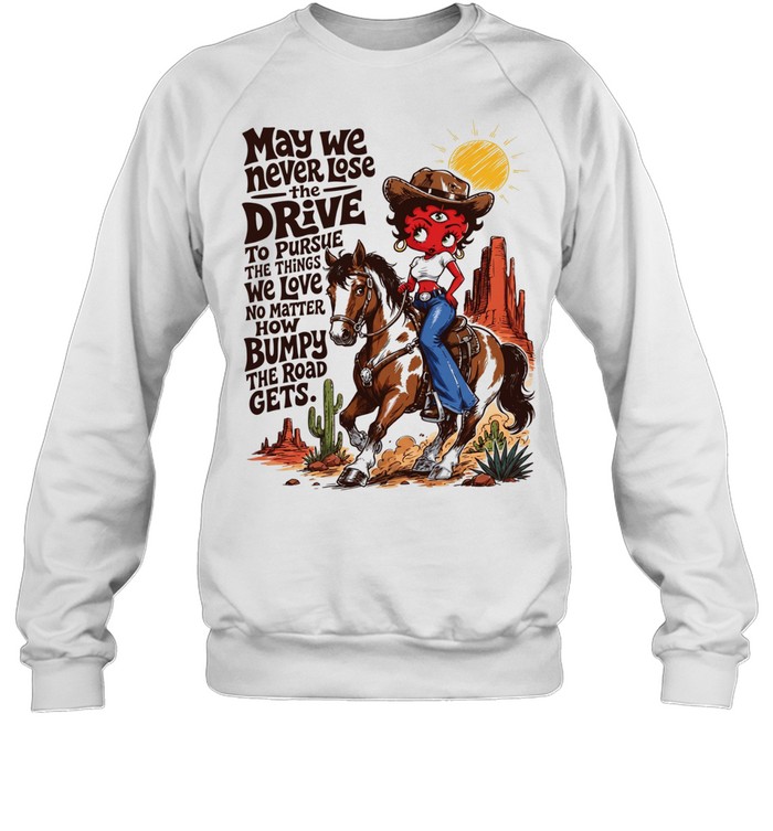 CowGirl may we never lose the drive to pursue the things we love no matter T Unisex Sweatshirt