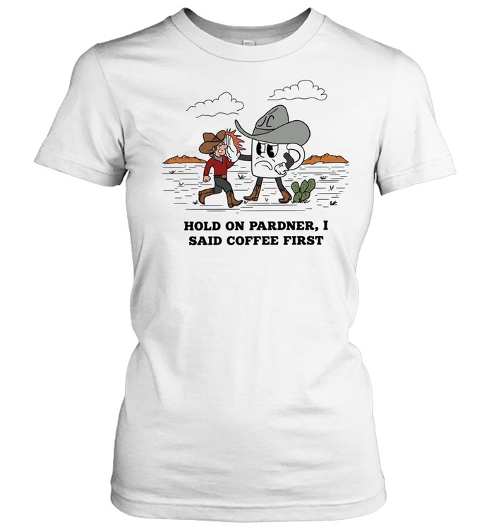 Cowboy hold on pardner I said coffee first T Classic Women's T-shirt