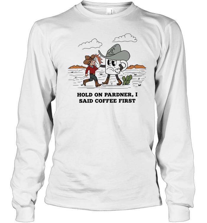 Cowboy hold on pardner I said coffee first T Long Sleeved T-shirt