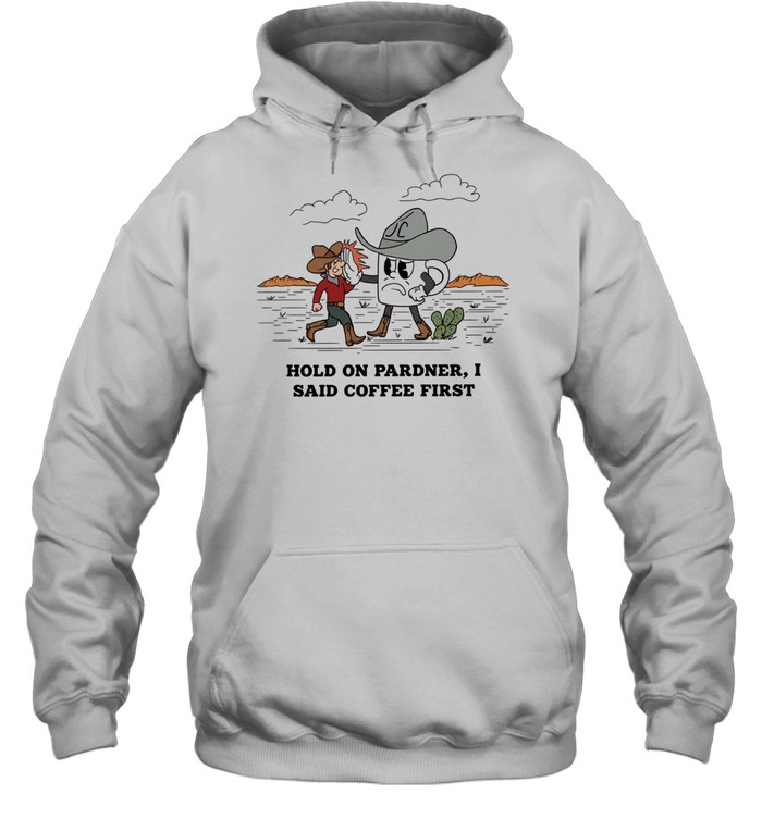 Cowboy hold on pardner I said coffee first T Unisex Hoodie