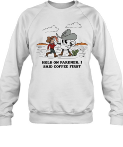 Cowboy hold on pardner I said coffee first T Unisex Sweatshirt
