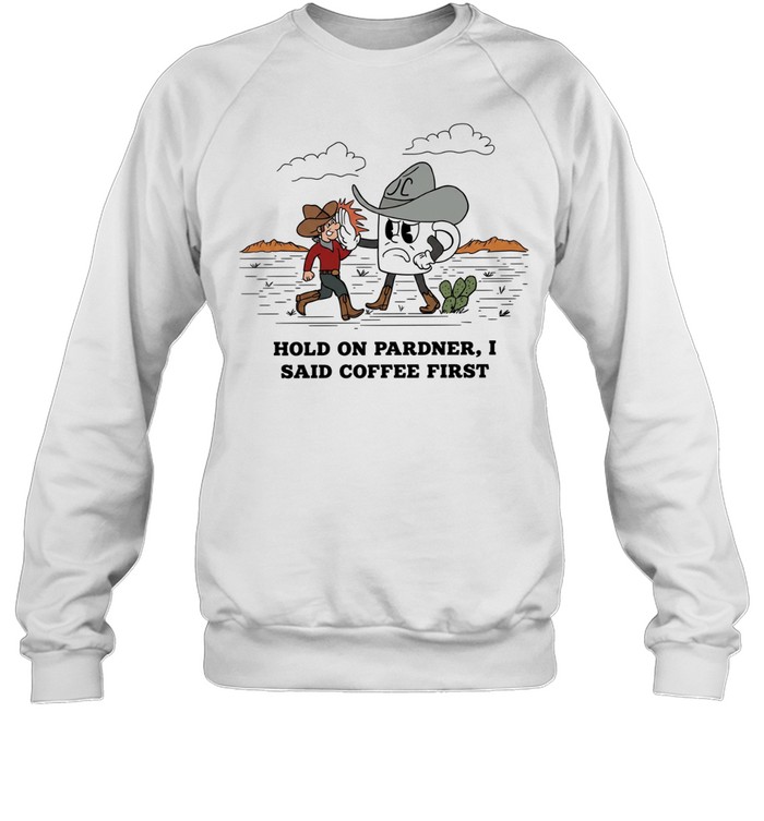 Cowboy hold on pardner I said coffee first T Unisex Sweatshirt