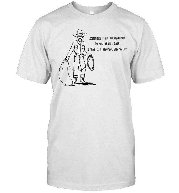 Cowboy sometimes I get overwhelmed by how much I care and that is a beautiful way to live Classic Men's T-shirt