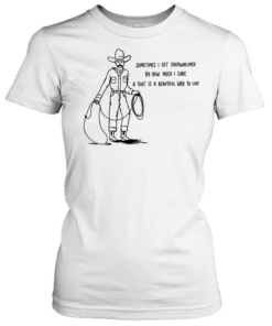 Cowboy sometimes I get overwhelmed by how much I care and that is a beautiful way to live Classic Women's T-shirt