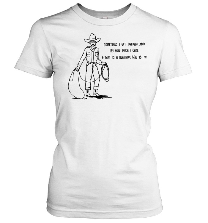 Cowboy sometimes I get overwhelmed by how much I care and that is a beautiful way to live Classic Women's T-shirt