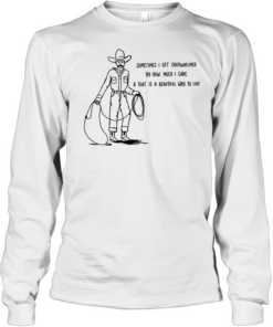 Cowboy sometimes I get overwhelmed by how much I care and that is a beautiful way to live Long Sleeved T-shirt