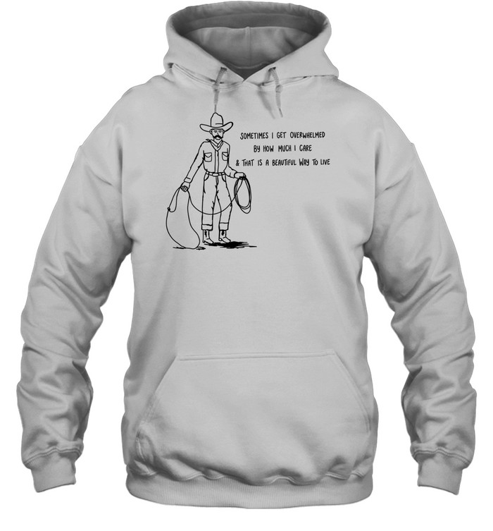 Cowboy sometimes I get overwhelmed by how much I care and that is a beautiful way to live Unisex Hoodie