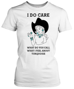 Cowgirl I do care what do you call what I feel about turquoise T Classic Women's T-shirt