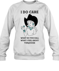Cowgirl I do care what do you call what I feel about turquoise T Unisex Sweatshirt
