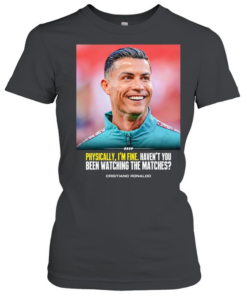 Cristiano Ronaldo I feel very good havent you been watching the matches T Classic Women's T-shirt