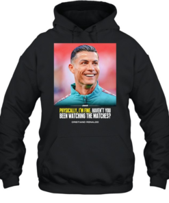 Cristiano Ronaldo I feel very good havent you been watching the matches T Unisex Hoodie
