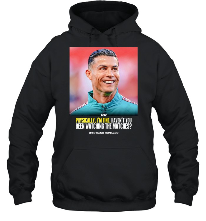 Cristiano Ronaldo I feel very good havent you been watching the matches T Unisex Hoodie