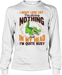 Crocodile I might look like I’m doing nothing but in my head I’m quite busy T Long Sleeved T-shirt