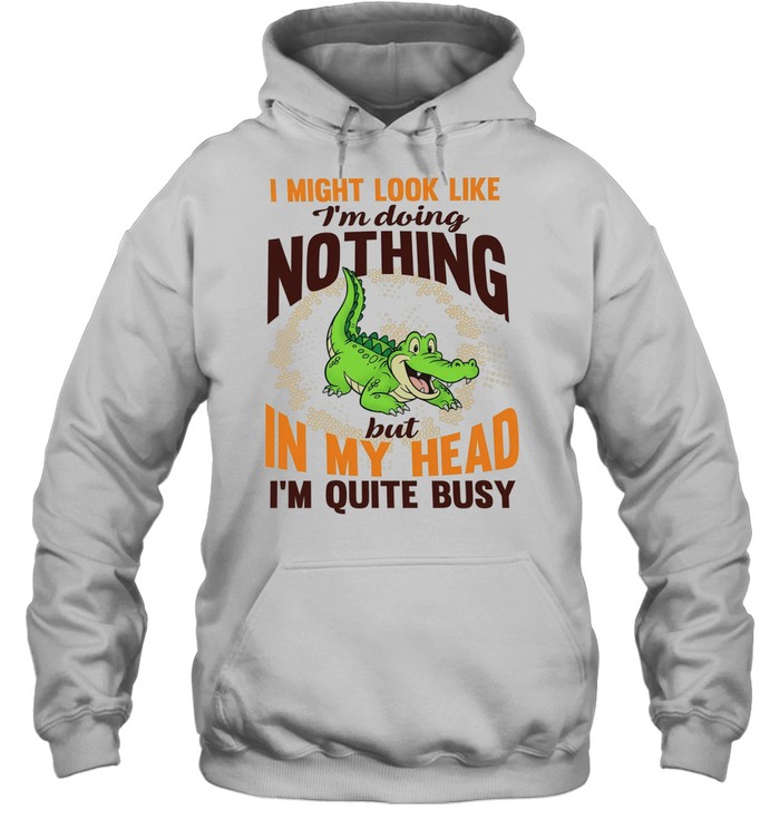 Crocodile I might look like I’m doing nothing but in my head I’m quite busy T Unisex Hoodie