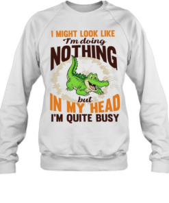 Crocodile I might look like I’m doing nothing but in my head I’m quite busy T Unisex Sweatshirt