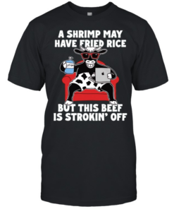 Dairy cow a shrimp way have fried rice but this beef is strokin off T Classic Men's T-shirt