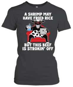 Dairy cow a shrimp way have fried rice but this beef is strokin off T Classic Women's T-shirt