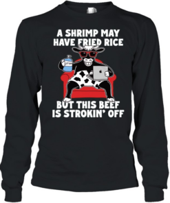 Dairy cow a shrimp way have fried rice but this beef is strokin off T Long Sleeved T-shirt