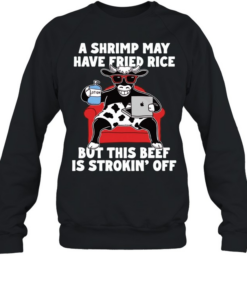 Dairy cow a shrimp way have fried rice but this beef is strokin off T Unisex Sweatshirt