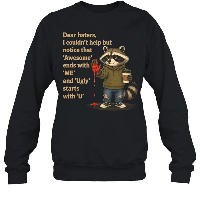 Dear Haters I Couldn't Help But Notice That Awesome Ends With Me And Ugly Starts With U T Unisex Sweatshirt