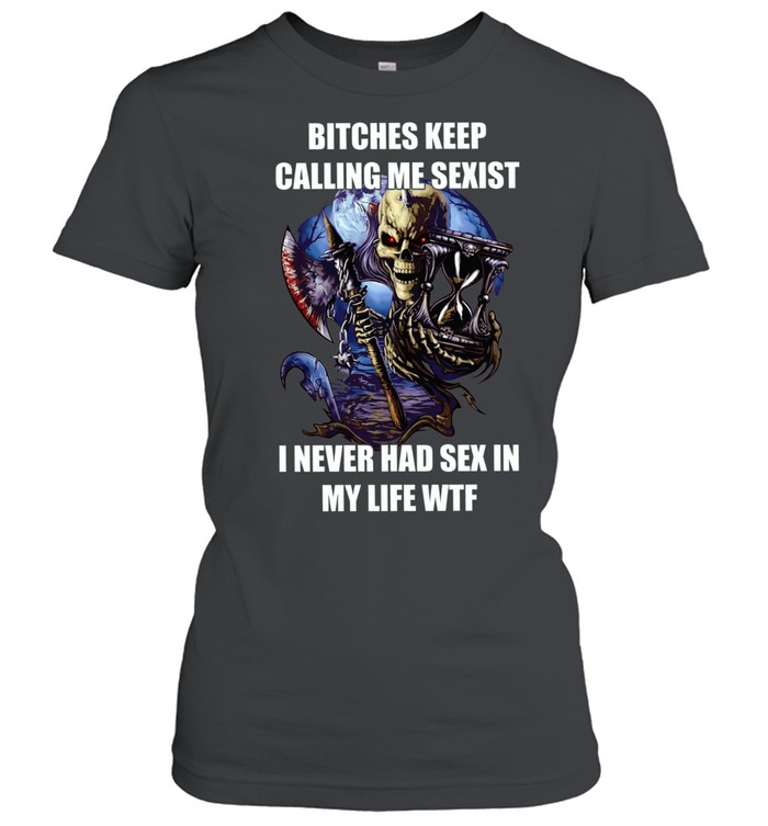 Devil bitches keep calling me sexist I never had sex in my life wtf Classic Women's T-shirt