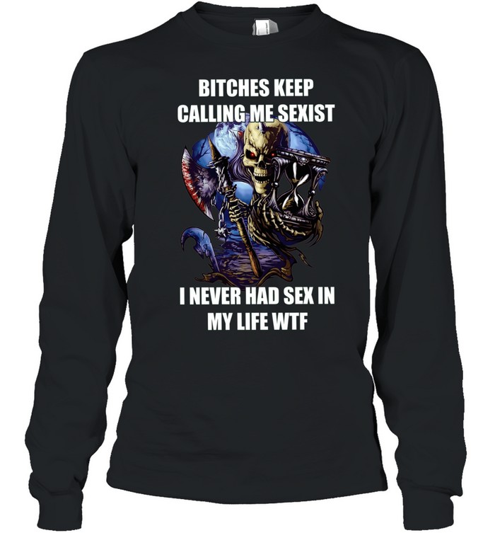 Devil bitches keep calling me sexist I never had sex in my life wtf Long Sleeved T-shirt
