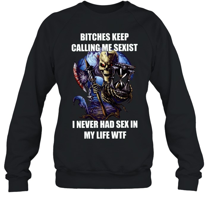 Devil bitches keep calling me sexist I never had sex in my life wtf Unisex Sweatshirt