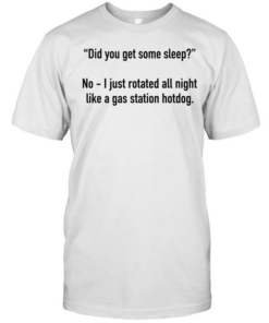 Did you get some sleep no I just rotated all night like a gas station hotdog  Classic Men's T-shirt