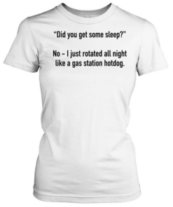 Did you get some sleep no I just rotated all night like a gas station hotdog  Classic Women's T-shirt