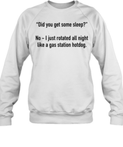 Did you get some sleep no I just rotated all night like a gas station hotdog  Unisex Sweatshirt