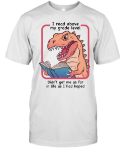 Dinosaur I read above my frade level didn’t get me as far in life as I had hoped  Classic Men's T-shirt