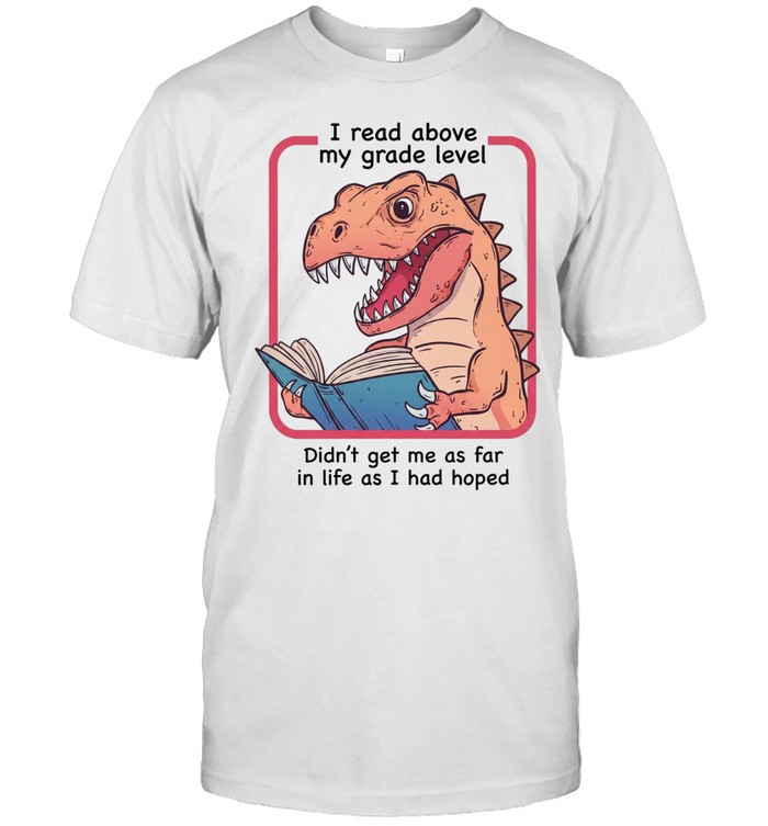 Dinosaur I read above my frade level didn’t get me as far in life as I had hoped Classic Men's T-shirt