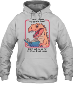 Dinosaur I read above my frade level didn’t get me as far in life as I had hoped Unisex Hoodie