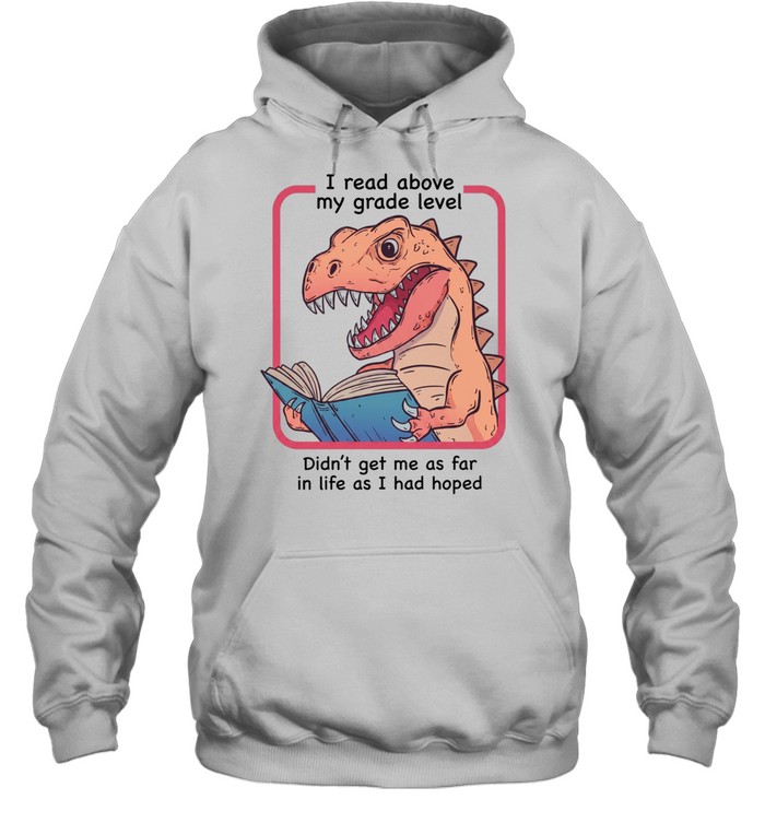Dinosaur I read above my frade level didn’t get me as far in life as I had hoped Unisex Hoodie