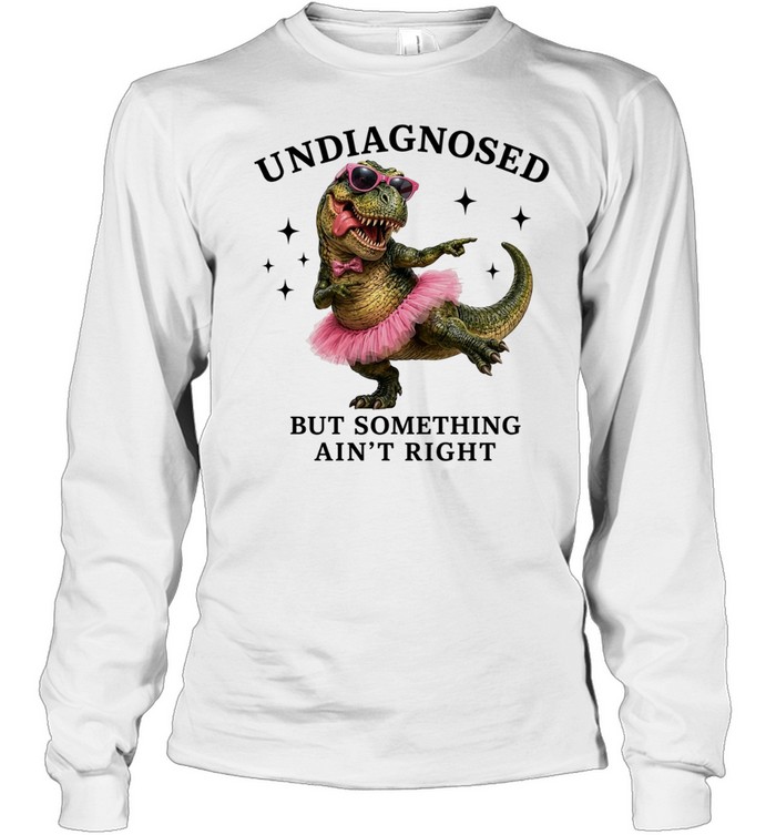 Dinosaur undiagnosed but something ain’t right T Long Sleeved T-shirt