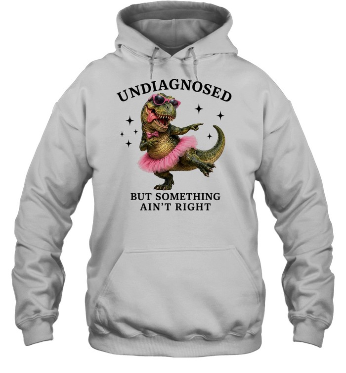 Dinosaur undiagnosed but something ain’t right T Unisex Hoodie