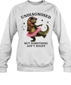 Dinosaur undiagnosed but something ain’t right T Unisex Sweatshirt