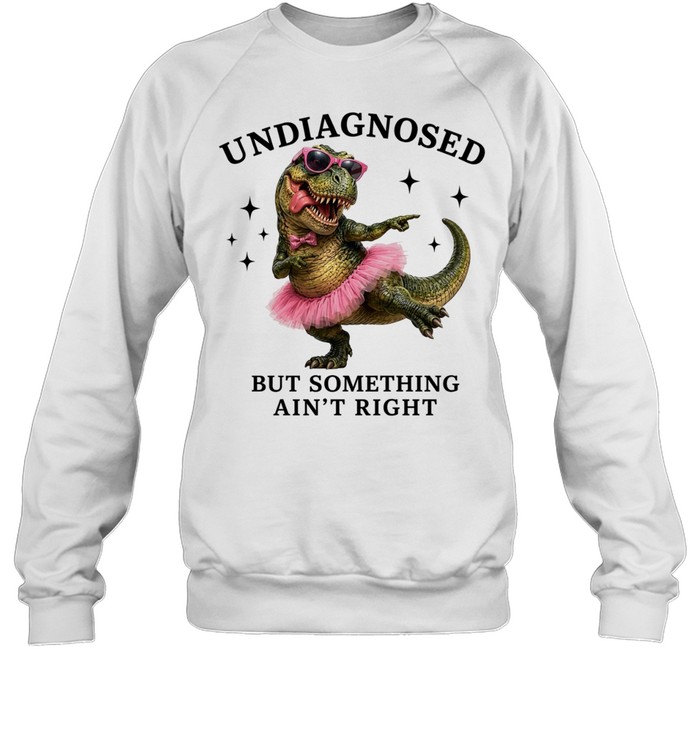 Dinosaur undiagnosed but something ain’t right T Unisex Sweatshirt
