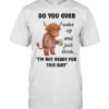 Do You Ever Wake Up And Just Think I'm Not Ready For This Shit  Classic Men's T-shirt