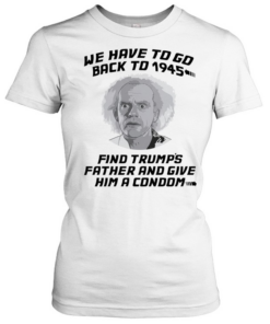 Doc Brown Back to the Future We Have to go back to 1945 Find Trumps Father  Classic Women's T-shirt